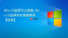 win10蓝屏怎么修复_win10蓝屏死机修复教程【指南】
