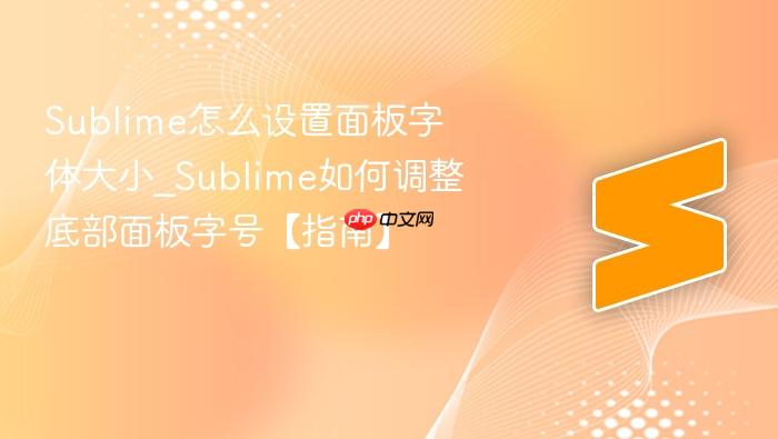 sublime怎么设置面板字体大小_sublime如何调整底部面板字号【指南】