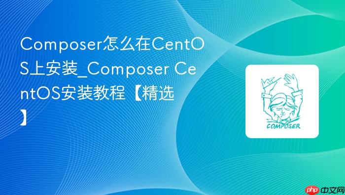 composer怎么在centos上安装_composer centos安装教程【精选】