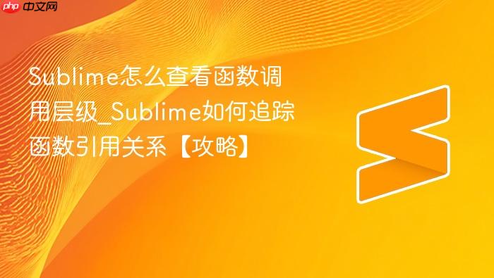 sublime怎么查看函数调用层级_sublime如何追踪函数引用关系【攻略】