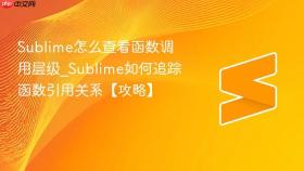 sublime怎么查看函数调用层级_sublime如何追踪函数引用关系【攻略】