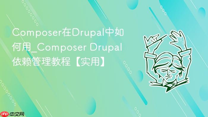 composer在drupal中如何用_composer drupal依赖管理教程【实用】