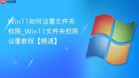 win11如何设置文件夹权限_win11文件夹权限设置教程【精通】