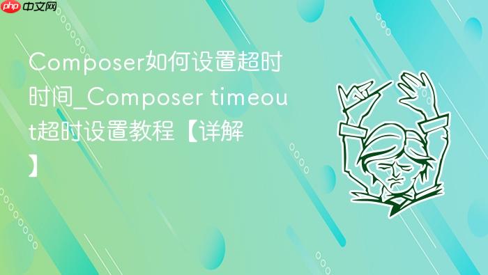 composer如何设置超时时间_composer timeout超时设置教程【详解】