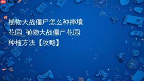 植物大战僵尸怎么种禅境花园_植物大战僵尸花园种植方法【攻略】