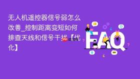 无人机遥控器信号弱怎么改善_控制距离变短如何排查天线和信号干扰【优化】