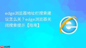 edge浏览器地址栏搜索建议怎么关？edge浏览器关闭搜索提示【指南】