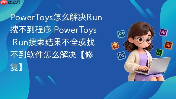 powertoys怎么解决run搜不到程序 powertoys run搜索结果不全或找不到软件怎么解决【修复】