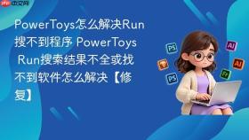 powertoys怎么解决run搜不到程序 powertoys run搜索结果不全或找不到软件怎么解决【修复】