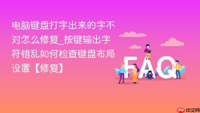 电脑键盘打字出来的字不对怎么修复_按键输出字符错乱如何检查键盘布局设置【修复】