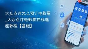 大众点评怎么预订电影票_大众点评电影票在线选座教程【基础】