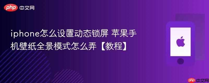 iphone怎么设置动态锁屏 苹果手机壁纸全景模式怎么弄【教程】