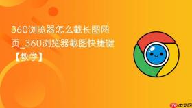 360浏览器怎么截长图网页_360浏览器截图快捷键【教学】