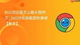 360浏览器怎么截长图网页_360浏览器截图快捷键【教学】