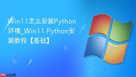 win11怎么安装python环境_win11 python安装教程【基础】