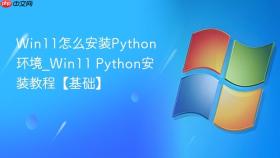 Win11怎么安装Python环境_Win11 Python安装教程【基础】