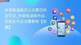 抖音极速版怎么设置仅好友可见_抖音极速版作品仅好友可见设置教程【收藏】