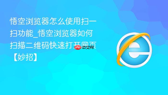 悟空浏览器怎么使用扫一扫功能_悟空浏览器如何扫描二维码快速打开网页【妙招】