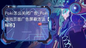 Poki怎么关闭广告_Poki游戏页面广告屏蔽方法【解答】