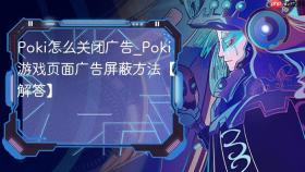 poki怎么关闭广告_poki游戏页面广告屏蔽方法【解答】
