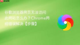 谷歌浏览器网页无法访问此网站怎么办？chrome网络错误解决【步骤】