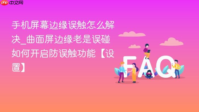 手机屏幕边缘误触怎么解决_曲面屏边缘老是误碰如何开启防误触功能【设置】