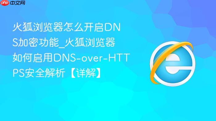 火狐浏览器怎么开启dns加密功能_火狐浏览器如何启用dns-over-https安全解析【详解】