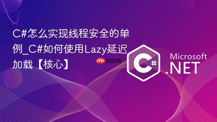 c#怎么实现线程安全的单例_c#如何使用lazy延迟加载【核心】