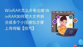 WinRAR怎么分卷压缩 WinRAR如何把大文件拆分成多个小压缩包方便上传传输【技巧】