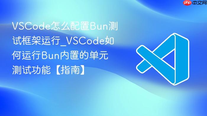 vscode怎么配置bun测试框架运行_vscode如何运行bun内置的单元测试功能【指南】
