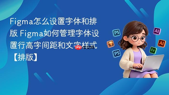 figma怎么设置字体和排版 figma如何管理字体设置行高字间距和文字样式【排版】
