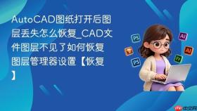 autocad图纸打开后图层丢失怎么恢复_cad文件图层不见了如何恢复图层管理器设置【恢复】