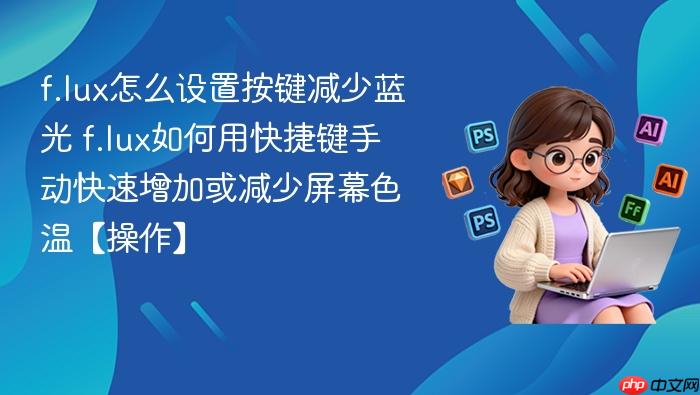 f.lux怎么设置按键减少蓝光 f.lux如何用快捷键手动快速增加或减少屏幕色温【操作】