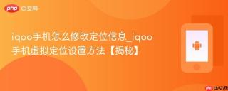 iqoo手机怎么修改定位信息_iqoo手机虚拟定位设置方法【揭秘】