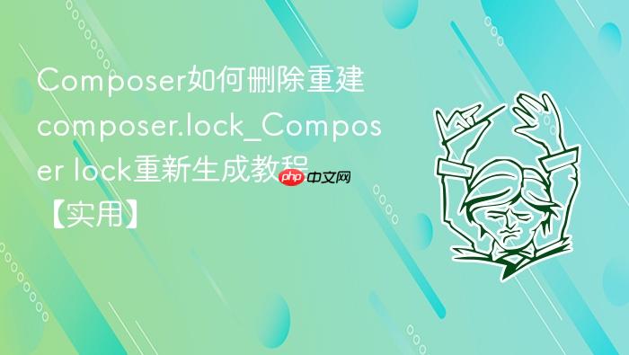composer如何删除重建composer.lock_composer lock重新生成教程【实用】