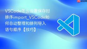 vscode怎么设置保存时排序import_vscode如何自动整理和排列导入语句顺序【技巧】