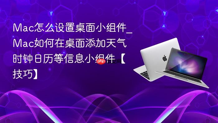 mac怎么设置桌面小组件_mac如何在桌面添加天气时钟日历等信息小组件【技巧】
