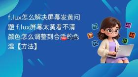 f.lux怎么解决屏幕发黄问题 f.lux屏幕太黄看不清颜色怎么调整到合适的色温【方法】