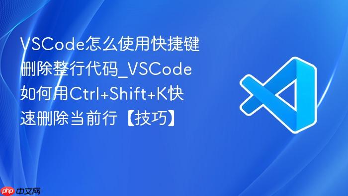 vscode怎么使用快捷键删除整行代码_vscode如何用ctrl+shift+k快速删除当前行【技巧】