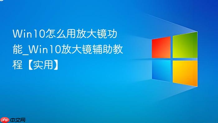win10怎么用放大镜功能_win10放大镜辅助教程【实用】