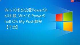 win10怎么设置powershell主题_win10 powershell oh my posh教程【干货】