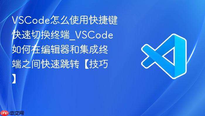 vscode怎么使用快捷键快速切换终端_vscode如何在编辑器和集成终端之间快速跳转【技巧】