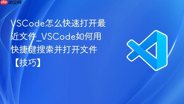 vscode怎么快速打开最近文件_vscode如何用快捷键搜索并打开文件【技巧】