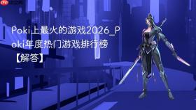 Poki上最火的游戏2026_Poki年度热门游戏排行榜【解答】