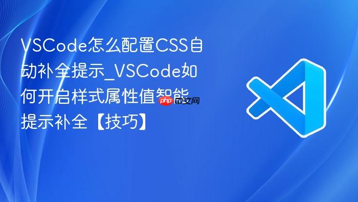 vscode怎么配置css自动补全提示_vscode如何开启样式属性值智能提示补全【技巧】