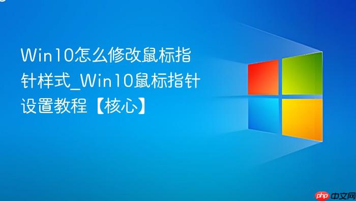 win10怎么修改鼠标指针样式_win10鼠标指针设置教程【核心】