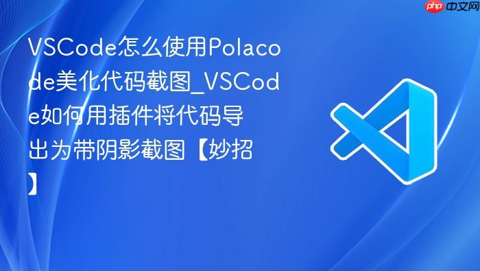 vscode怎么使用polacode美化代码截图_vscode如何用插件将代码导出为带阴影截图【妙招】