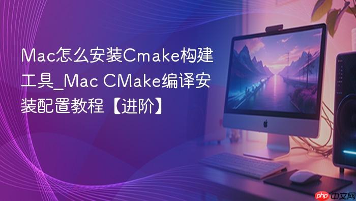 mac怎么安装cmake构建工具_mac cmake编译安装配置教程【进阶】