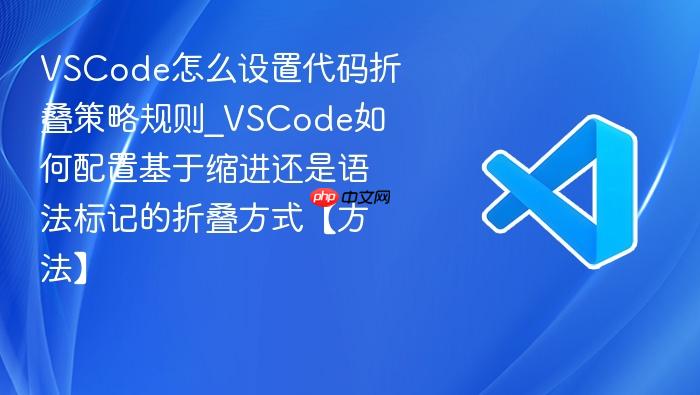 vscode怎么设置代码折叠策略规则_vscode如何配置基于缩进还是语法标记的折叠方式【方法】
