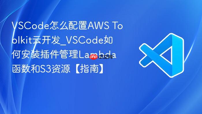vscode怎么配置aws toolkit云开发_vscode如何安装插件管理lambda函数和s3资源【指南】